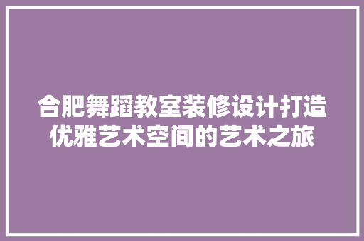 合肥舞蹈教室装修设计打造优雅艺术空间的艺术之旅