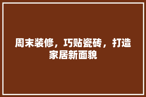 周末装修，巧贴瓷砖，打造家居新面貌 材料设备