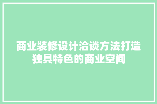 商业装修设计洽谈方法打造独具特色的商业空间