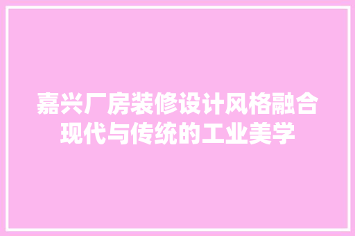 嘉兴厂房装修设计风格融合现代与传统的工业美学