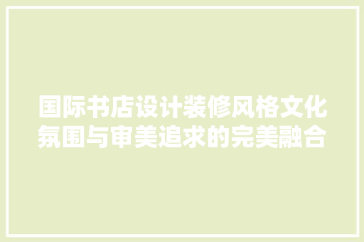 国际书店设计装修风格文化氛围与审美追求的完美融合 公共建筑设计