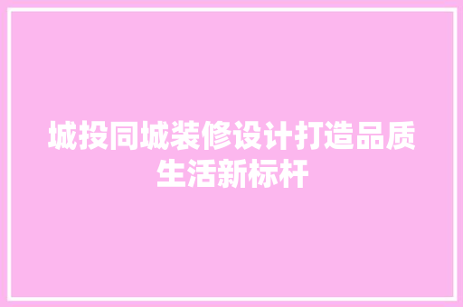 城投同城装修设计打造品质生活新标杆