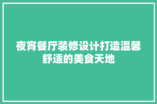 夜宵餐厅装修设计打造温馨舒适的美食天地 常见问题