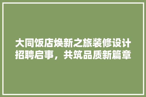 大同饭店焕新之旅装修设计招聘启事，共筑品质新篇章