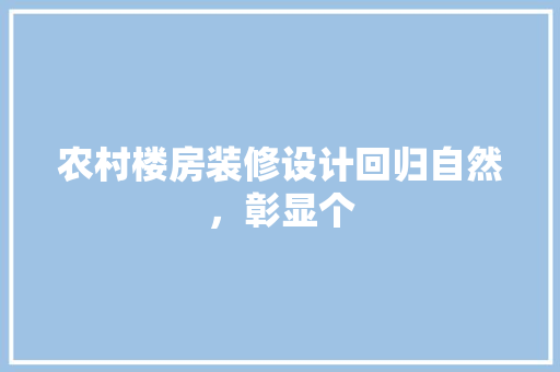 农村楼房装修设计回归自然，彰显个 施工技术