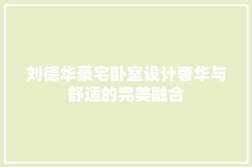 刘德华豪宅卧室设计奢华与舒适的完美融合