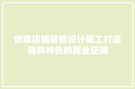 创意店铺装修设计施工打造独具特色的商业空间