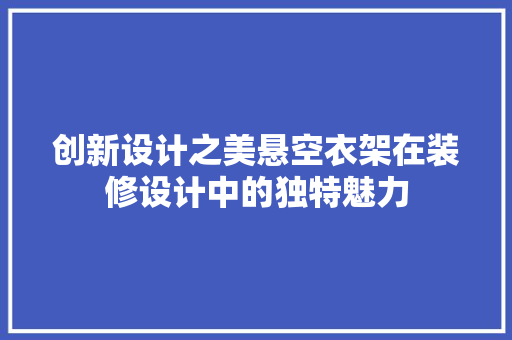 创新设计之美悬空衣架在装修设计中的独特魅力