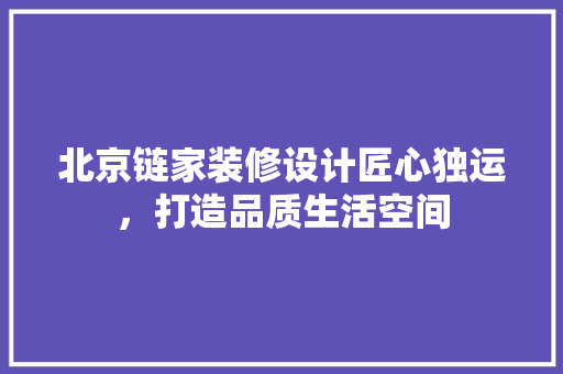 北京链家装修设计匠心独运，打造品质生活空间