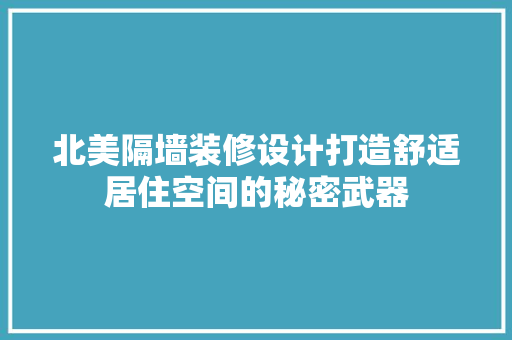 北美隔墙装修设计打造舒适居住空间的秘密武器 施工管理