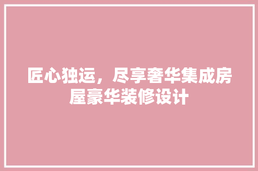 匠心独运，尽享奢华集成房屋豪华装修设计 生态建筑设计