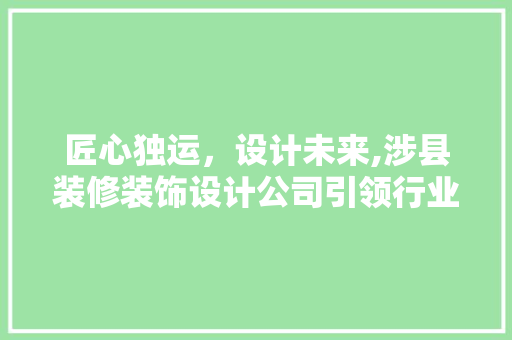 匠心独运，设计未来,涉县装修装饰设计公司引领行业新风尚