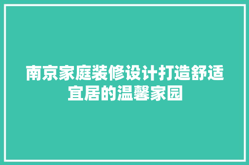 南京家庭装修设计打造舒适宜居的温馨家园 材料设备