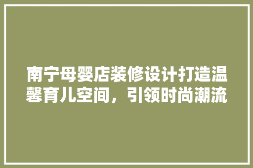 南宁母婴店装修设计打造温馨育儿空间，引领时尚潮流