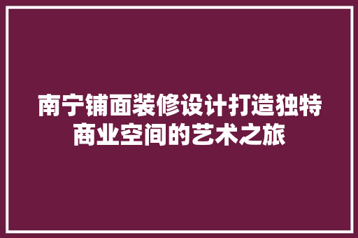 南宁铺面装修设计打造独特商业空间的艺术之旅