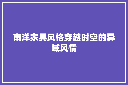 南洋家具风格穿越时空的异域风情