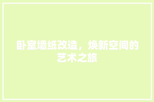 卧室墙纸改造，焕新空间的艺术之旅