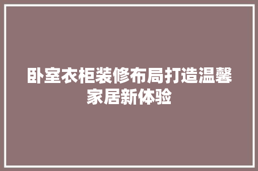 卧室衣柜装修布局打造温馨家居新体验