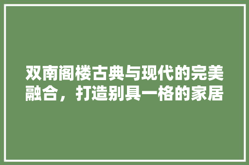 双南阁楼古典与现代的完美融合，打造别具一格的家居空间