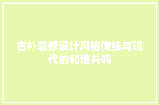 古朴装修设计风格传统与现代的和谐共鸣
