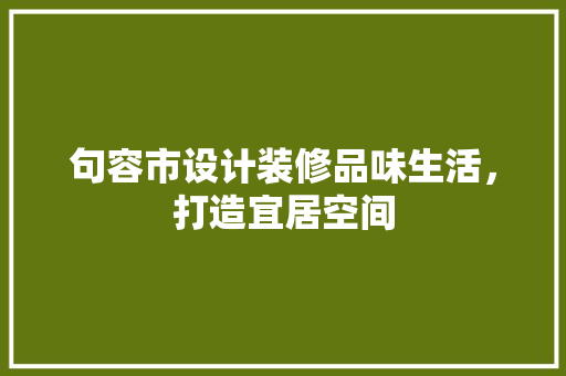 句容市设计装修品味生活，打造宜居空间