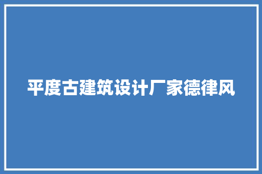 平度古建筑设计厂家德律风