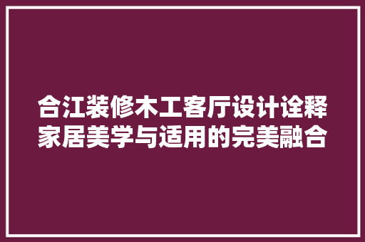 合江装修木工客厅设计诠释家居美学与适用的完美融合 施工技术