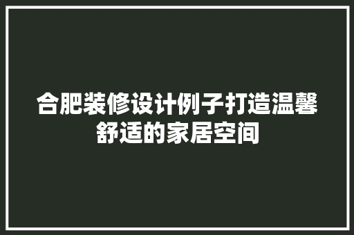 合肥装修设计例子打造温馨舒适的家居空间 常用建材