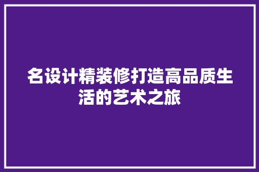 名设计精装修打造高品质生活的艺术之旅