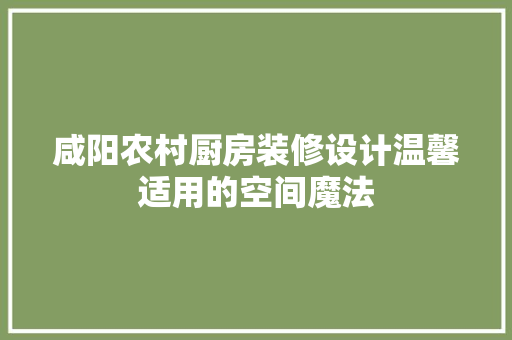 咸阳农村厨房装修设计温馨适用的空间魔法