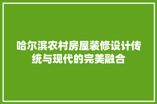 哈尔滨农村房屋装修设计传统与现代的完美融合