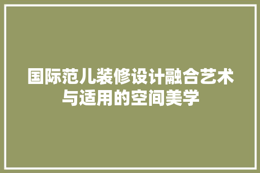 国际范儿装修设计融合艺术与适用的空间美学 生态建筑设计