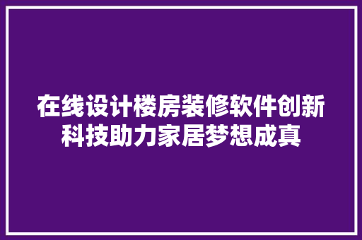 在线设计楼房装修软件创新科技助力家居梦想成真
