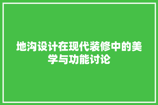 地沟设计在现代装修中的美学与功能讨论