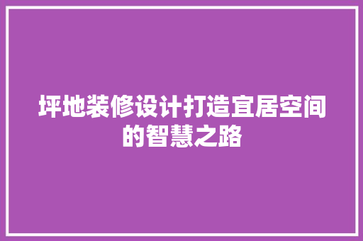 坪地装修设计打造宜居空间的智慧之路