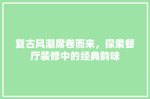 复古风潮席卷而来，探索餐厅装修中的经典韵味