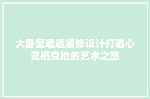 大卧室通透装修设计打造心灵栖息地的艺术之旅