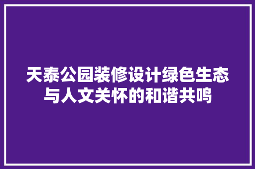 天泰公园装修设计绿色生态与人文关怀的和谐共鸣