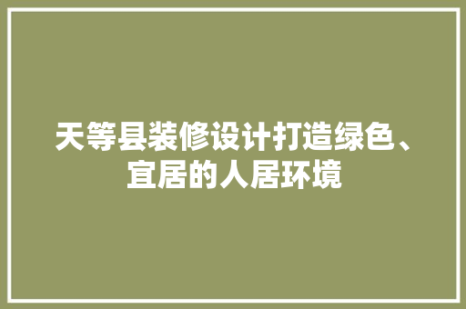 天等县装修设计打造绿色、宜居的人居环境