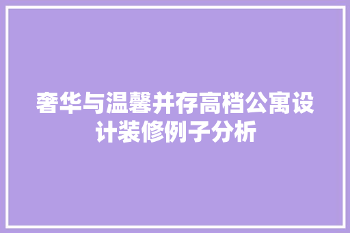 奢华与温馨并存高档公寓设计装修例子分析 常见问题