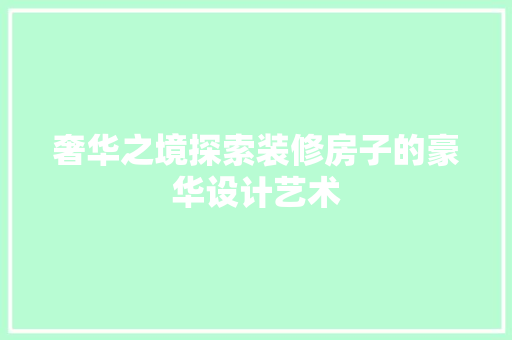 奢华之境探索装修房子的豪华设计艺术