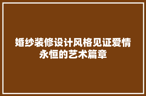 婚纱装修设计风格见证爱情永恒的艺术篇章