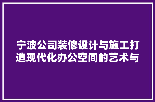 宁波公司装修设计与施工打造现代化办公空间的艺术与方法 知识问答