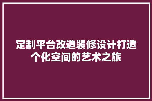 定制平台改造装修设计打造个化空间的艺术之旅 建筑法规