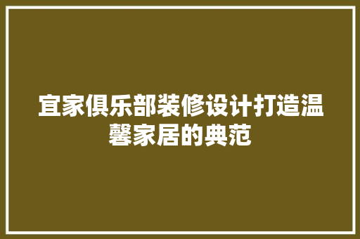 宜家俱乐部装修设计打造温馨家居的典范