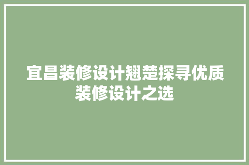 宜昌装修设计翘楚探寻优质装修设计之选 设计原则