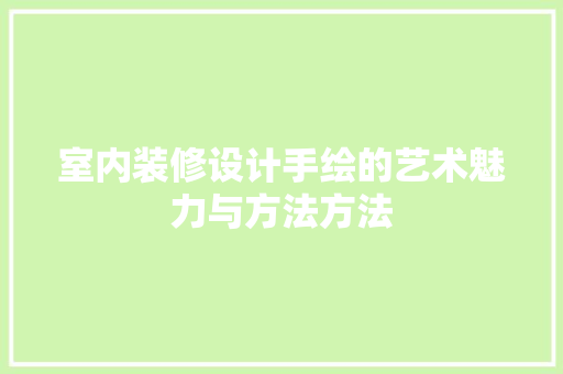 室内装修设计手绘的艺术魅力与方法方法