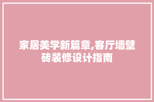 家居美学新篇章,客厅墙壁砖装修设计指南