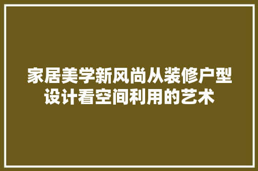 家居美学新风尚从装修户型设计看空间利用的艺术 公共建筑设计