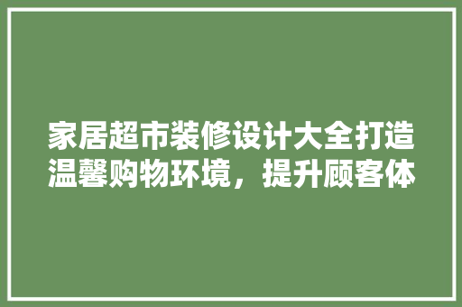 家居超市装修设计大全打造温馨购物环境，提升顾客体验